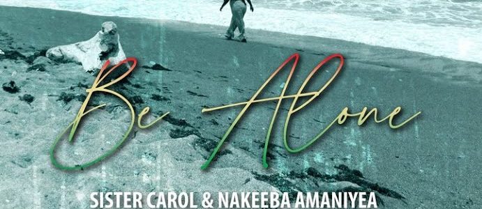 Be Alone – Sister Carol & Nakeeba Amaniyea